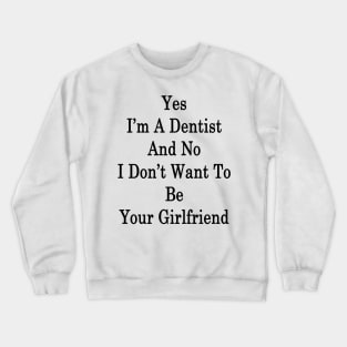 Yes I'm A Dentist And No I Don't Want To Be Your Girlfriend Crewneck Sweatshirt